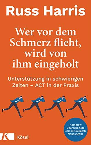 Wer vor dem Schmerz flieht, wird von ihm eingeholt NA: Unterstützung in schwierigen Zeiten – ACT in der Praxis - Komplett überarbeitete und aktualisierte Neuausgabe