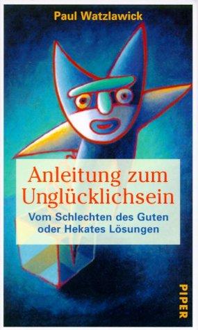 Anleitung zum Unglücklichsein  Vom Schlechten des Guten: oder Hekates Lösungen