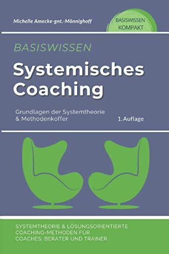 Basiswissen Systemisches Coaching: Grundlagen der Systemtheorie und Methodenkoffer. Systemtheorie und Lösungsorientierte Coaching-Methoden für Coaches, Berater und Trainer