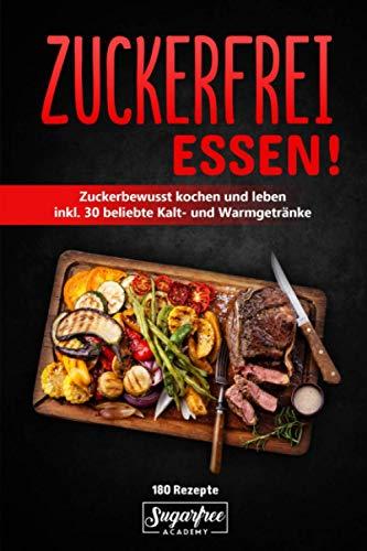 ZUCKERFREI ESSEN!: 180 zuckerfreie Rezepte zum Nachmachen für eine gesunde Ernährung | Zuckerbewusstes kochen und leben für Singles und Familien