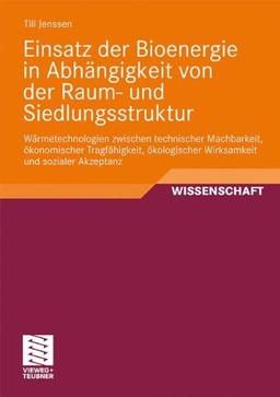 Einsatz Der Bioenergie In Abhängigkeit Von Der Raum- Und Siedlungsstruktur: Wärmetechnologien zwischen technischer Machbarkeit, ökonomischer . . . und sozialer Akzeptanz (German Edition)