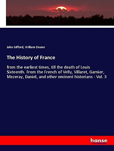 The History of France: from the earliest times, till the death of Louis Sixteenth. From the French of Velly, Villaret, Garnier, Mezeray, Daniel, and other eminent historians - Vol. 3