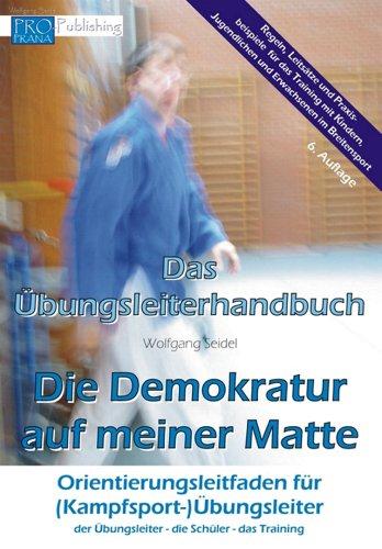 Die Demokratur auf meiner Matte: ein Orientierungsleitfaden für (Kampfsport-)Übungsleiter; der Übungsleiter - die Schüler - das Training