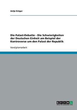 Die Palast-Debatte - Die Schwierigkeiten der Deutschen Einheit am Beispiel der Kontroverse um den Palast der Republik