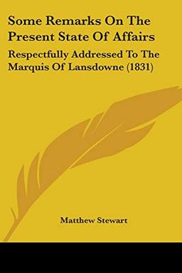 Some Remarks On The Present State Of Affairs: Respectfully Addressed To The Marquis Of Lansdowne (1831)