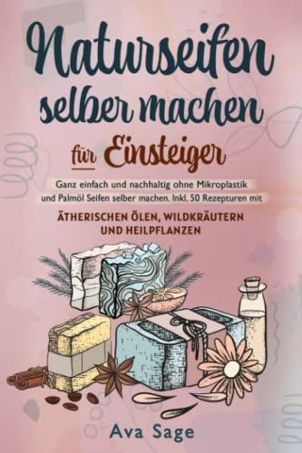 Naturseifen selber machen für Einsteiger: Ganz einfach und nachhaltig ohne Mikroplastik und Palmöl Seifen selber machen. Inkl. 50 Rezepturen mit ätherischen Ölen, Wildkräutern und Heilpflanzen