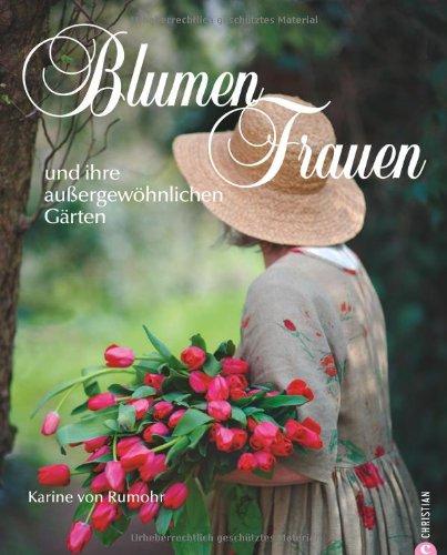 Blumenfrauen und ihre außergewöhnlichen Gärten - Die schönsten Gärten von Gärtnerinnen aus Deutschland, Österreich und Schweiz