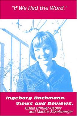 If We Had The Word: Ingeborg Bachmann, Views And Reviews: Ingeborg Bachmann, Views & Reviews (Studies in Austrian Literature, Culture, and Thought)