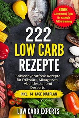 222 Low Carb Rezepte: Kohlenhydratfreie Rezepte für Frühstück, Mittagessen, Abendessen und Desserts inkl. 14 Tage Diätplan