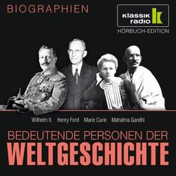 KLASSIK RADIO präsentiert: Bedeutende Personen der Weltgeschichte: Wilhelm II. / Henry Ford / Marie Curie / Mahatma Gandhi