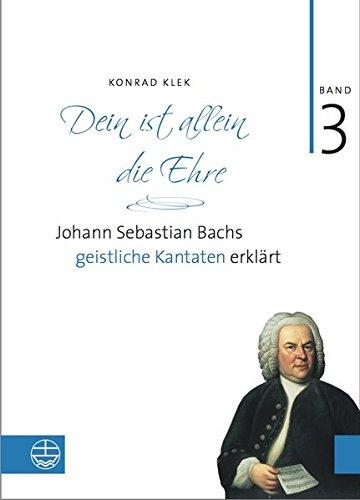 Bach-Kantaten / Dein ist allein die Ehre: Johann Sebastian Bachs geistliche Kantaten erklärt