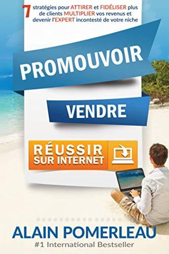 Promouvoir, Vendre & Réussir sur internet: 7 stratégies pour ATTIRER et FIDÉLISER plus de clients, MULTIPLIER vos revenus et devenir l'EXPERT incontesté de votre niche