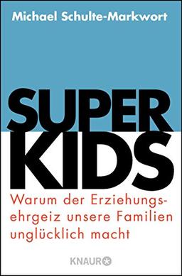 Superkids: Warum der Erziehungsehrgeiz unsere Familien unglücklich macht