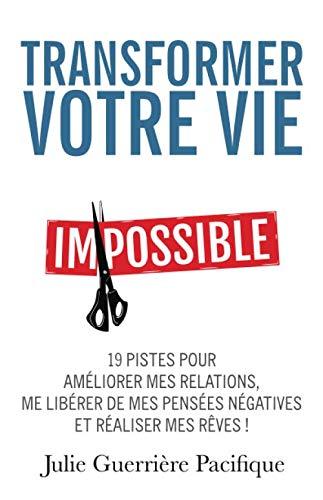 Transformer votre vie: 19 pistes pour améliorer mes relations, me libérer de mes pensées négatives et réaliser mes rêves !