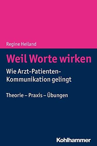 Weil Worte wirken: Wie Arzt-Patienten-Kommunikation gelingt. Theorie - Praxis - Übungen