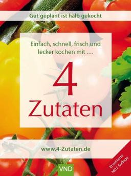 Schnell, einfach, frisch und lecker kochen mit 4 Zutaten: Gut geplant ist halb gekocht. Einfach frisch und lecker kochen mit 4 Zutaten