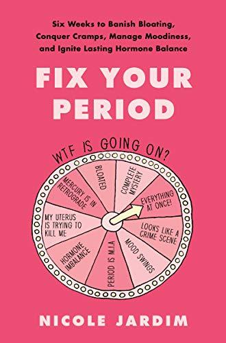 Fix Your Period: Six Weeks to Banish Bloating, Conquer Cramps, Manage Moodiness, and Ignite Lasting Hormone Balance