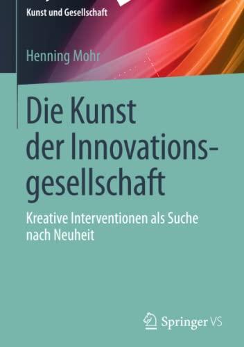 Die Kunst der Innovationsgesellschaft: Kreative Interventionen als Suche nach Neuheit (Kunst und Gesellschaft)