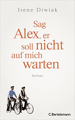 Sag Alex, er soll nicht auf mich warten: Roman - Von einer wahren Freundschaft in Zeiten des Krieges