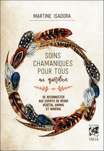 Soins chamaniques pour tous au quotidien : se reconnecter aux esprits du règne végétal, animal et minéral