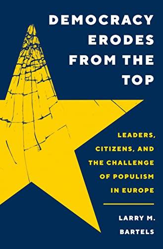 Democracy Erodes from the Top: Leaders, Citizens, and the Challenge of Populism in Europe (Princeton Studies in Political Behavior, 41)