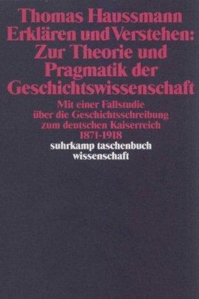 Erklären und Verstehen: Zur Theorie und Pragmatik der Geschichtswissenschaft: Mit einer Fallstudie über die Geschichtsschreibung zum Deutschen ... bis 1918 (suhrkamp taschenbuch wissenschaft)