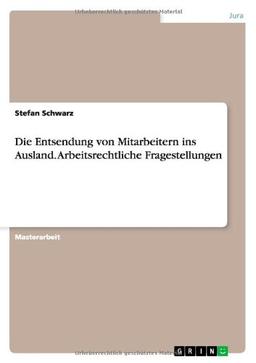 Die Entsendung von Mitarbeitern ins Ausland. Arbeitsrechtliche Fragestellungen