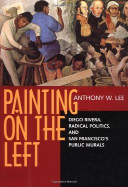 Lee, A: Painting on the Left - Diego Riviera, Radical Politi: Diego Rivera, Radical Politics and San Francisco's Public Murals (Ahmanson-Murphy Fine Arts Book S)