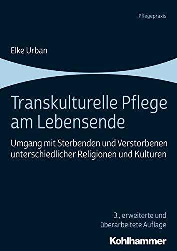 Transkulturelle Pflege am Lebensende: Umgang mit Sterbenden und Verstorbenen unterschiedlicher Religionen und Kulturen (Pflegepraxis)