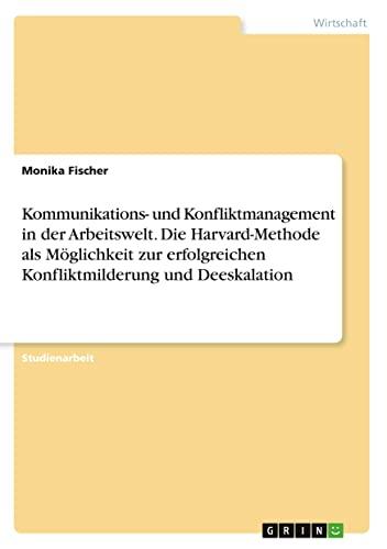 Kommunikations- und Konfliktmanagement in der Arbeitswelt. Die Harvard-Methode als Möglichkeit zur erfolgreichen Konfliktmilderung und Deeskalation