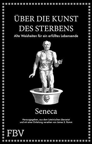 Seneca: Über die Kunst des Sterbens: Alte Weisheiten für ein erfülltes Lebensende