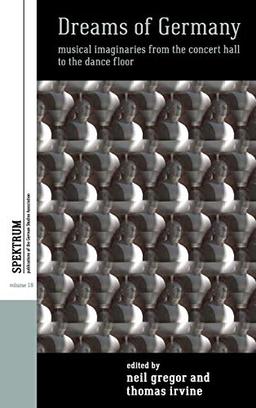 Dreams of Germany: Musical Imaginaries from the Concert Hall to the Dance Floor (Spektrum: Publications of the German Studies Association, Band 18)