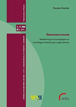 Ökologisch Bilden: Modellierung von Lernzugängen zur nachhaltigen Entwicklung in Organisationen (Erwachsenenbildung und lebensbegleitendes Lernen - Forschung & Praxis)