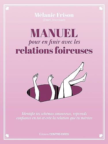 Manuel pour en finir avec les relations foireuses : identifie tes schémas amoureux, reprends confiance en toi et crée la relation que tu mérites