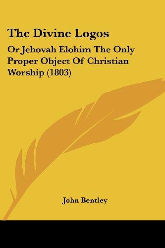 The Divine Logos: Or Jehovah Elohim The Only Proper Object Of Christian Worship (1803)