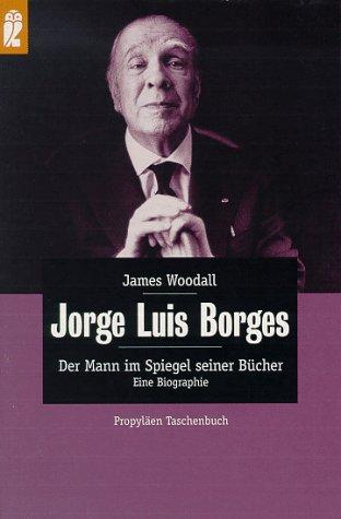 Jorge Luis Borges. Der Mann im Spiegel seiner Bücher. Eine Biographie