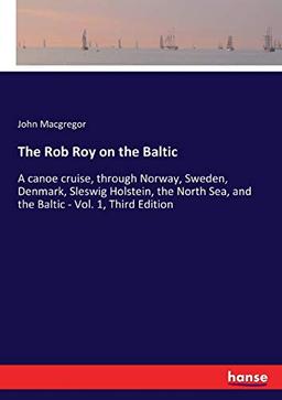 The Rob Roy on the Baltic: A canoe cruise, through Norway, Sweden, Denmark, Sleswig Holstein, the North Sea, and the Baltic - Vol. 1, Third Edition