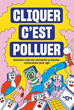 Cliquer c'est polluer : comment Internet réchauffe la planète : comprendre pour agir