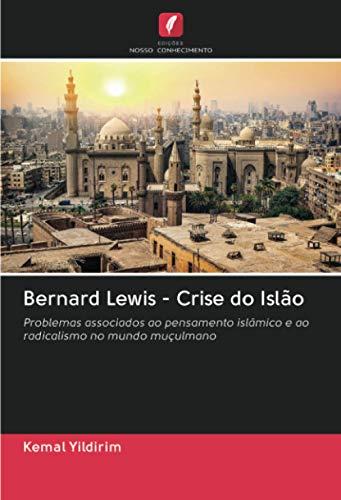 Bernard Lewis - Crise do Islão: Problemas associados ao pensamento islâmico e ao radicalismo no mundo muçulmano