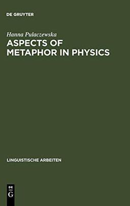 Aspects of Metaphor in Physics: Examples and Case Studies (Linguistische Arbeiten, 407, Band 407)