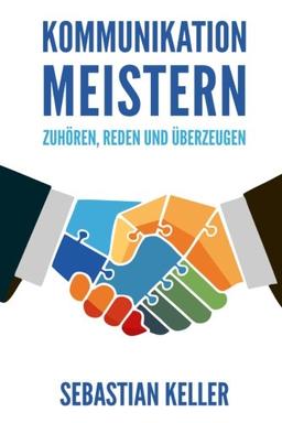 Kommunikation meistern: Zuhören, reden und überzeugen - So kommunizieren Sie effektiv und vermitteln Ihre Ideen überzeugend!