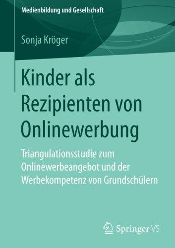 Kinder als Rezipienten von Onlinewerbung: Triangulationsstudie zum Onlinewerbeangebot und der Werbekompetenz von Grundschülern (Medienbildung und Gesellschaft, Band 40)