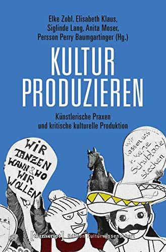 Kultur produzieren: Künstlerische Praktiken und kritische kulturelle Produktion (Edition Kulturwissenschaft, Bd. 200)