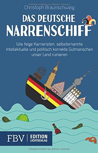 Das deutsche Narrenschiff: Wie feige Karrieristen, selbsternannte Intellektuelle und politisch korrekte Gutmenschen unser Land ruinieren