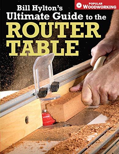 Bill Hylton's Ultimate Guide to the Router Table (Popular Woodworking)