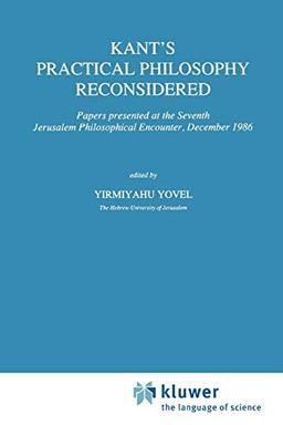 Kant's Practical Philosophy Reconsidered: "Papers presented at the Seventh Jerusalem Philosophical Encounter, December 1986" (International Archives ... d'histoire des idées, 128, Band 128)