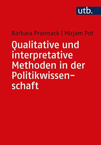 Qualitative und interpretative Methoden in der Politikwissenschaft: mit Gastbeiträgen von Hendrik Wagenaar; Wanda Spahl; Meropi Tzanetakis; Carrie ... Washburn; Karin Liebhart und Petra Bernhardt