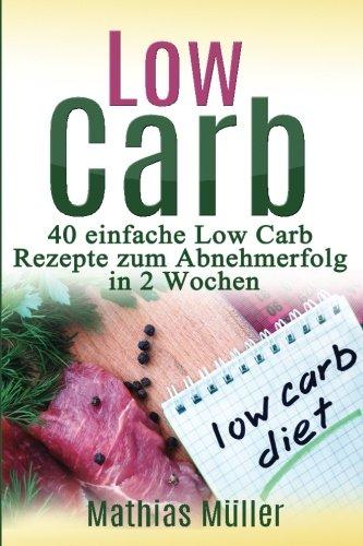 Rezepte ohne Kohlenhydrate - 40 einfache Low Carb Rezepte zum Abnehmerfolg in nur 2 Wochen (Gesund leben - Low carb)