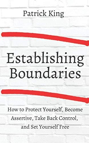 Establishing Boundaries: How to Protect Yourself, Become Assertive, Take Back Control, and Set Yourself Free (Be Confident and Fearless, Band 6)