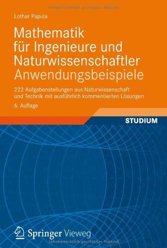 Mathematik für Ingenieure und Naturwissenschaftler - Anwendungsbeispiele: 222 Aufgabenstellungen aus Naturwissenschaft und Technik mit ausführlich kommentierten Lösungen